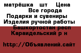 матрёшка 7 шт. › Цена ­ 350 - Все города Подарки и сувениры » Изделия ручной работы   . Башкортостан респ.,Караидельский р-н